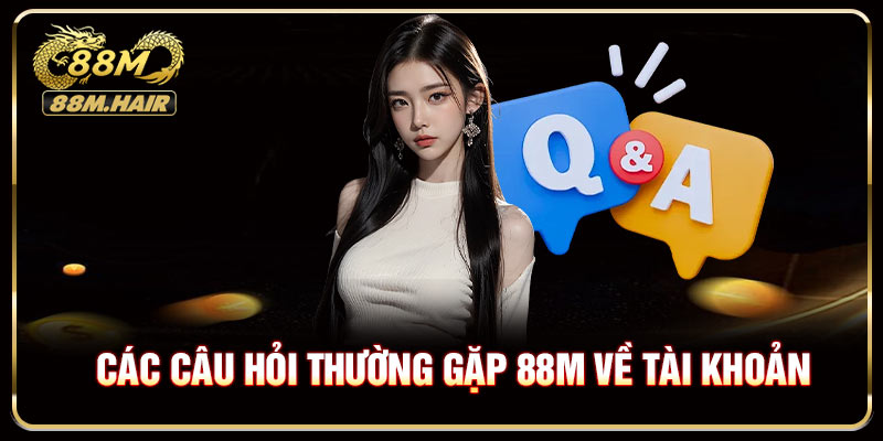 Các câu hỏi thường gặp 88M về tài khoản