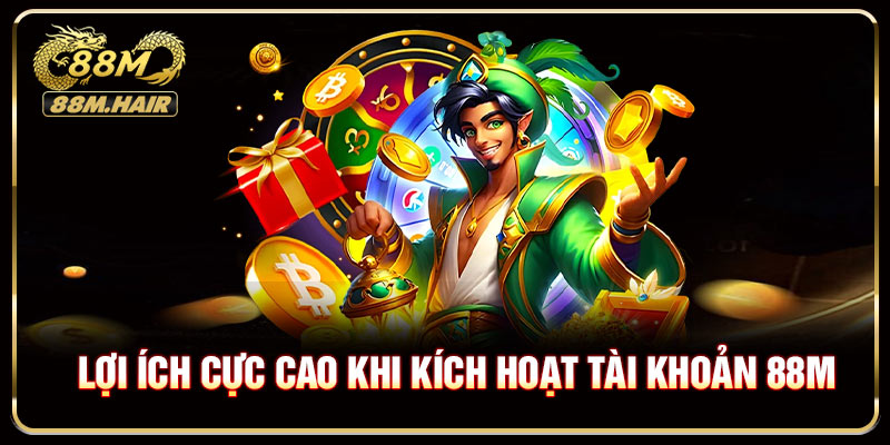 Lợi ích cực cao khi kích hoạt tài khoản 88M