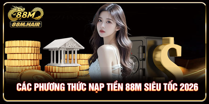 Các phương thức nạp tiền 88M siêu tốc 2026