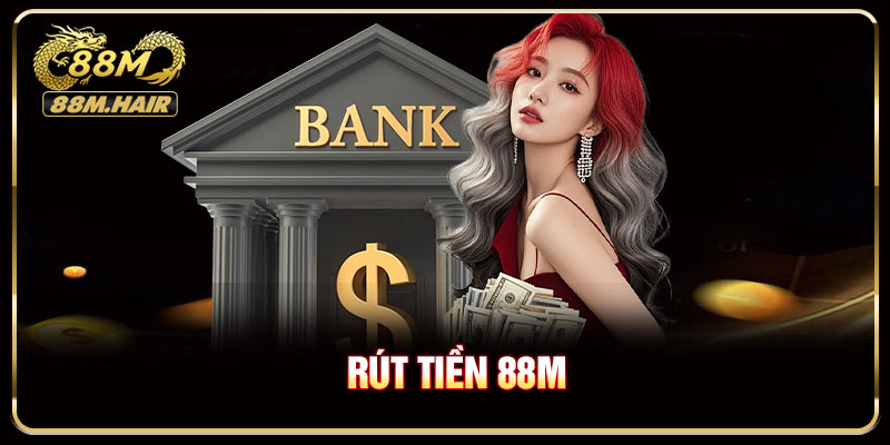 Rút Tiền 88M Hiệu Quả Và Thuận Tiện Nhất